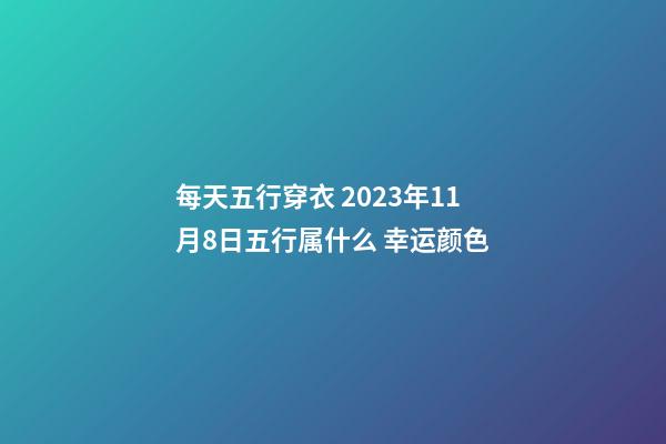 每天五行穿衣 2023年11月8日五行属什么 幸运颜色
